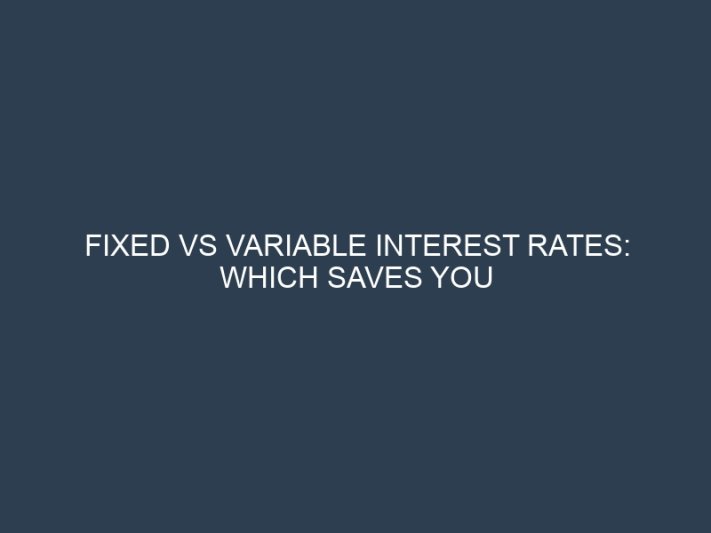 Fixed vs Variable Interest Rates: Which Saves You More Money Long-Term?