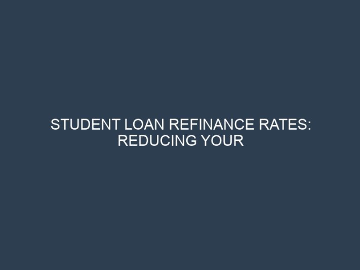 Student Loan Refinance Rates: Reducing Your Interest and Monthly Payment