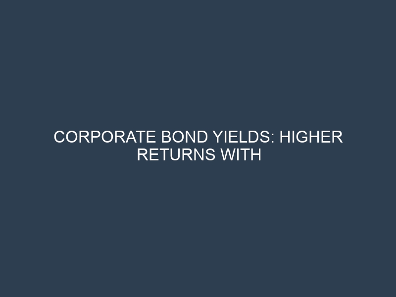 Corporate Bond Yields: Higher Returns with Calculated Investment Risk