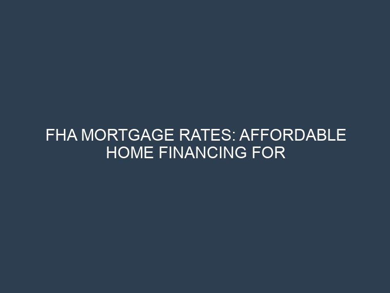 FHA Mortgage Rates: Affordable Home Financing for First-Time Buyers