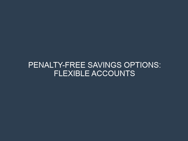 Penalty-Free Savings Options: Flexible Accounts with Competitive Rate Returns