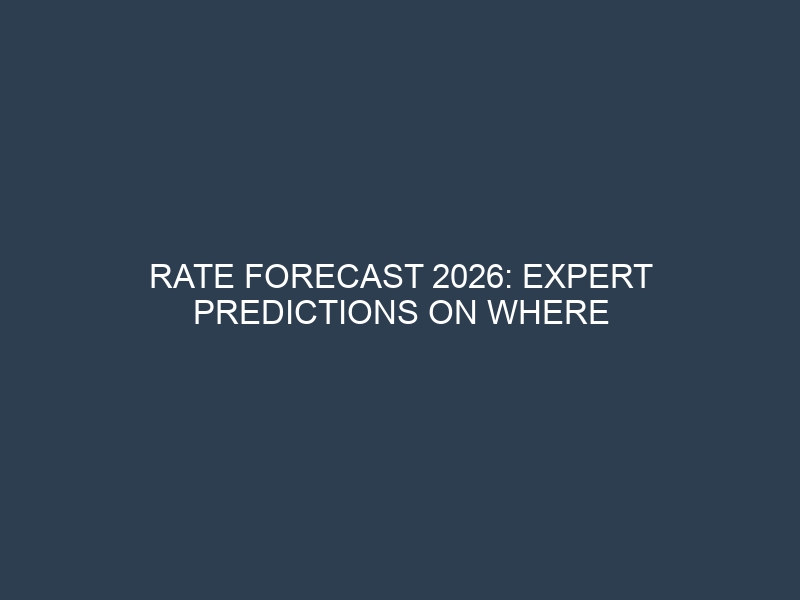 Rate Forecast 2026: Expert Predictions on Where Interest Rates Are Heading