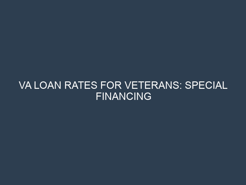 VA Loan Rates for Veterans: Special Financing Benefits and Low-Interest Options